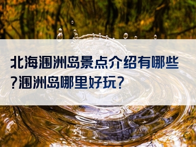 北海涠洲岛景点介绍有哪些？涠洲岛哪里好玩？