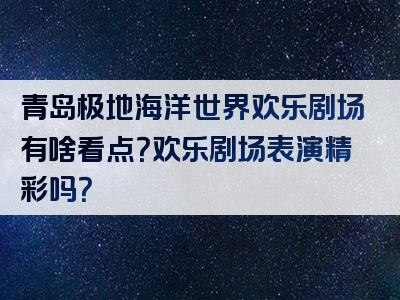 青岛极地海洋世界欢乐剧场有啥看点？欢乐剧场表演精彩吗？