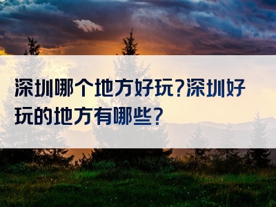 深圳哪个地方好玩？深圳好玩的地方有哪些？