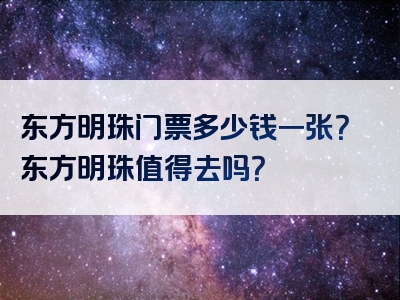 东方明珠门票多少钱一张？东方明珠值得去吗？