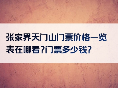 张家界天门山门票价格一览表在哪看？门票多少钱？