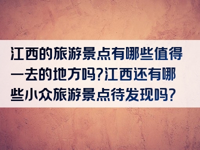 江西的旅游景点有哪些值得一去的地方吗？江西还有哪些小众旅游景点待发现吗？