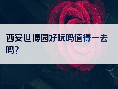西安世博园好玩吗值得一去吗？