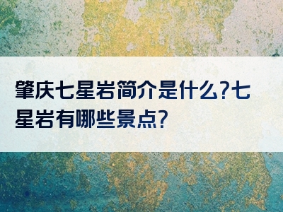 肇庆七星岩简介是什么？七星岩有哪些景点？