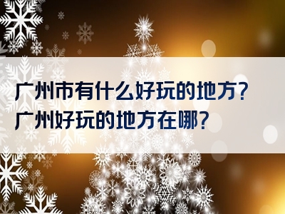 广州市有什么好玩的地方？广州好玩的地方在哪？