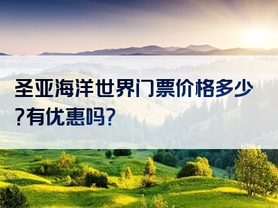 圣亚海洋世界门票价格多少？有优惠吗？