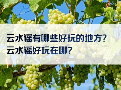 云水谣有哪些好玩的地方？云水谣好玩在哪？