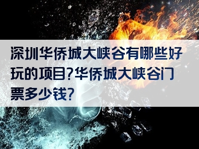 深圳华侨城大峡谷有哪些好玩的项目？华侨城大峡谷门票多少钱？