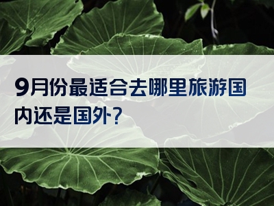 9月份最适合去哪里旅游国内还是国外？