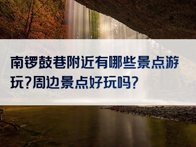 南锣鼓巷附近有哪些景点游玩？周边景点好玩吗？