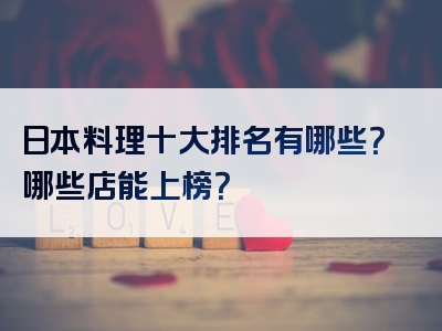 日本料理十大排名有哪些？哪些店能上榜？