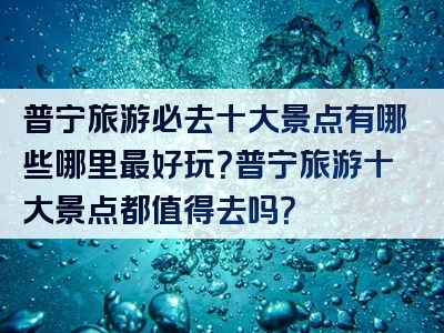 普宁旅游必去十大景点有哪些哪里最好玩？普宁旅游十大景点都值得去吗？