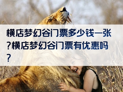 横店梦幻谷门票多少钱一张？横店梦幻谷门票有优惠吗？