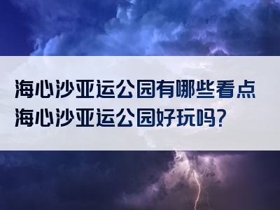 海心沙亚运公园有哪些看点海心沙亚运公园好玩吗？