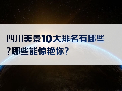 四川美景10大排名有哪些？哪些能惊艳你？