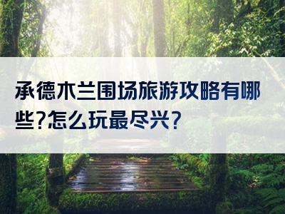 承德木兰围场旅游攻略有哪些？怎么玩最尽兴？
