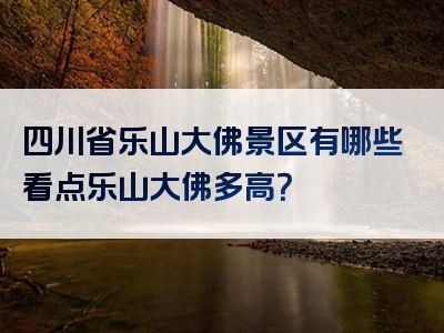 四川省乐山大佛景区有哪些看点乐山大佛多高？