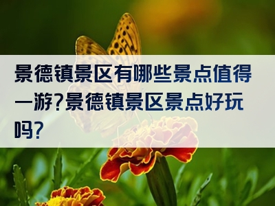 景德镇景区有哪些景点值得一游？景德镇景区景点好玩吗？