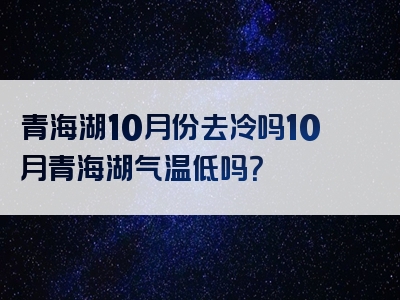 青海湖10月份去冷吗10月青海湖气温低吗？