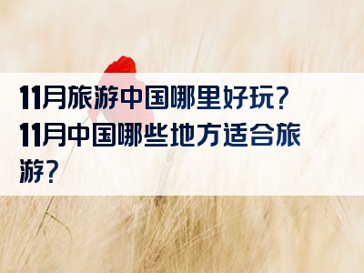 11月旅游中国哪里好玩？11月中国哪些地方适合旅游？