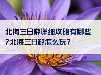 北海三日游详细攻略有哪些？北海三日游怎么玩？