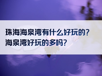 珠海海泉湾有什么好玩的？海泉湾好玩的多吗？