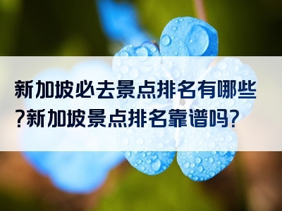 新加坡必去景点排名有哪些？新加坡景点排名靠谱吗？