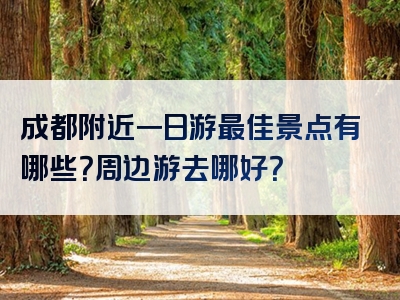 成都附近一日游最佳景点有哪些？周边游去哪好？