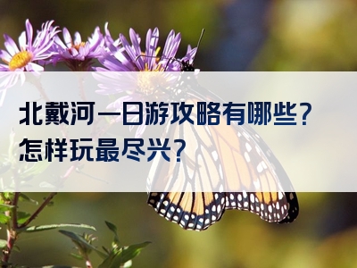 北戴河一日游攻略有哪些？怎样玩最尽兴？
