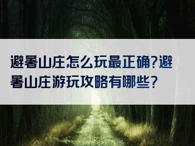 避暑山庄怎么玩最正确？避暑山庄游玩攻略有哪些？
