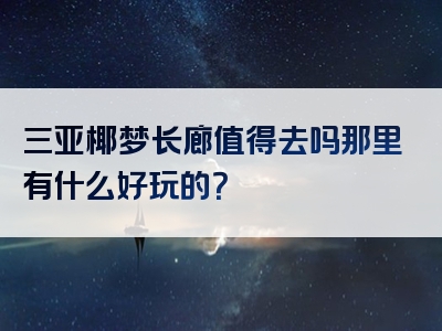 三亚椰梦长廊值得去吗那里有什么好玩的？