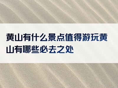 黄山有什么景点值得游玩黄山有哪些必去之处