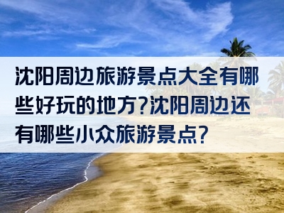 沈阳周边旅游景点大全有哪些好玩的地方？沈阳周边还有哪些小众旅游景点？