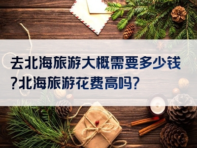 去北海旅游大概需要多少钱？北海旅游花费高吗？