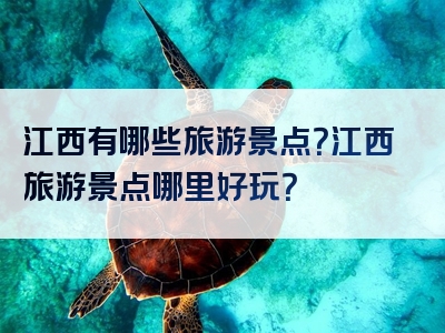 江西有哪些旅游景点？江西旅游景点哪里好玩？