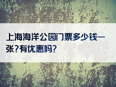 上海海洋公园门票多少钱一张？有优惠吗？