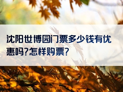 沈阳世博园门票多少钱有优惠吗？怎样购票？