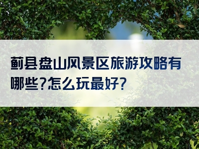 蓟县盘山风景区旅游攻略有哪些？怎么玩最好？