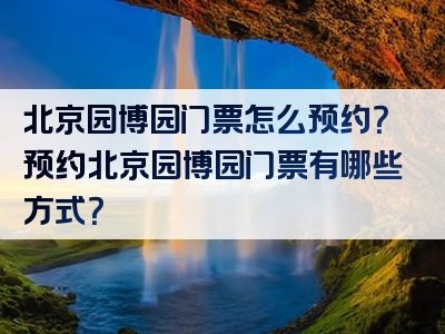北京园博园门票怎么预约？预约北京园博园门票有哪些方式？