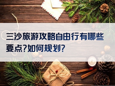 三沙旅游攻略自由行有哪些要点？如何规划？