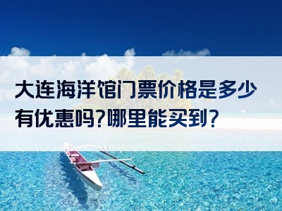 大连海洋馆门票价格是多少有优惠吗？哪里能买到？