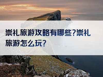 崇礼旅游攻略有哪些？崇礼旅游怎么玩？