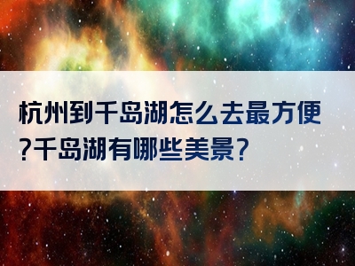 杭州到千岛湖怎么去最方便？千岛湖有哪些美景？