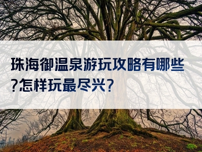 珠海御温泉游玩攻略有哪些？怎样玩最尽兴？