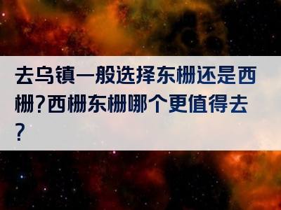 去乌镇一般选择东栅还是西栅？西栅东栅哪个更值得去？