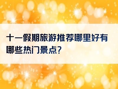 十一假期旅游推荐哪里好有哪些热门景点？