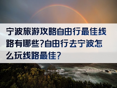 宁波旅游攻略自由行最佳线路有哪些？自由行去宁波怎么玩线路最佳？