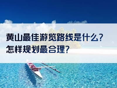 黄山最佳游览路线是什么？怎样规划最合理？
