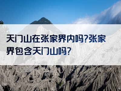 天门山在张家界内吗？张家界包含天门山吗？
