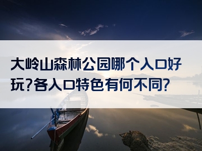 大岭山森林公园哪个入口好玩？各入口特色有何不同？